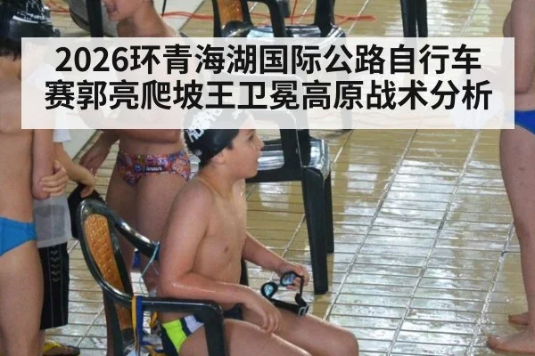 2026环青海湖国际公路自行车赛郭亮爬坡王卫冕高原战术分析