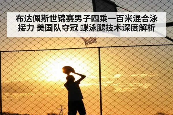 布达佩斯世锦赛男子四乘一百米混合泳接力 美国队夺冠 蝶泳腿技术深度解析