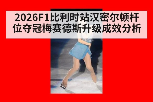 2026F1比利时站汉密尔顿杆位夺冠梅赛德斯升级成效分析