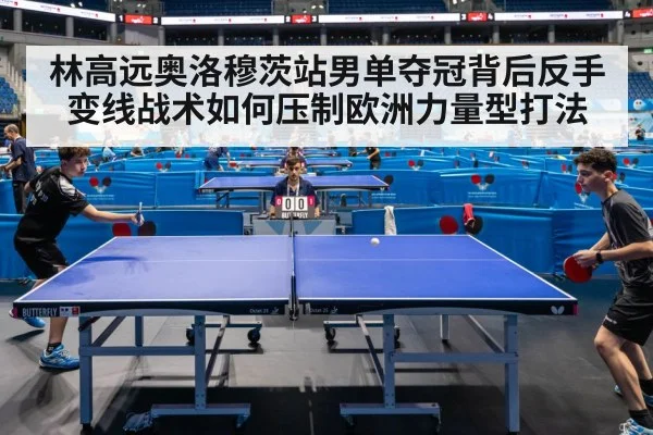 林高远奥洛穆茨站男单夺冠背后反手变线战术如何压制欧洲力量型打法