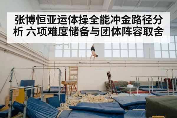 张博恒亚运体操全能冲金路径分析 六项难度储备与团体阵容取舍