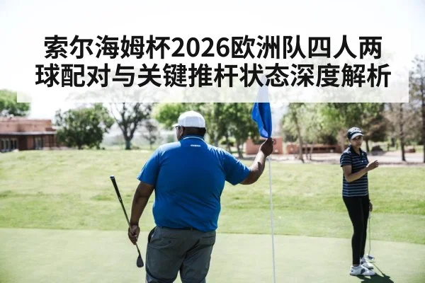 索尔海姆杯2026欧洲队四人两球配对与关键推杆状态深度解析