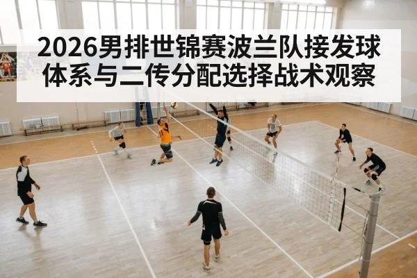 2026男排世锦赛波兰队接发球体系与二传分配选择战术观察