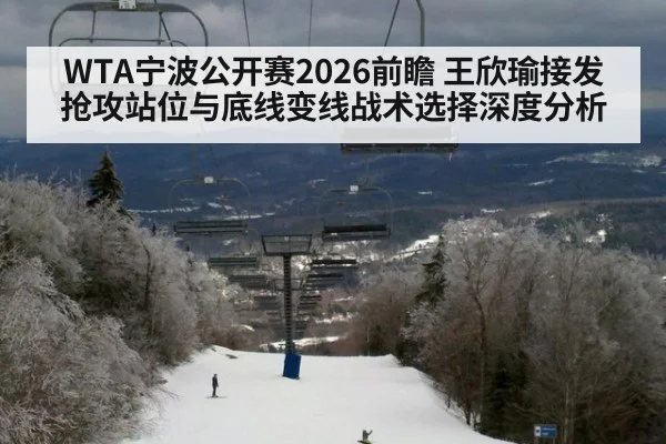 WTA宁波公开赛2026前瞻 王欣瑜接发抢攻站位与底线变线战术选择深度分析