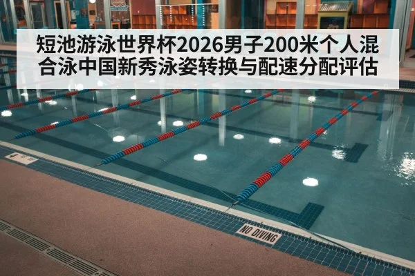 短池游泳世界杯2026男子200米个人混合泳中国新秀泳姿转换与配速分配评估
