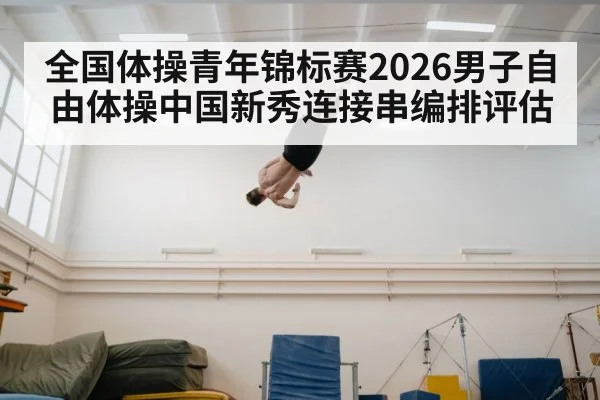 全国体操青年锦标赛2026男子自由体操中国新秀连接串编排评估