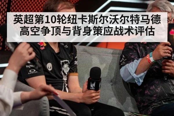 英超第10轮纽卡斯尔沃尔特马德高空争顶与背身策应战术评估